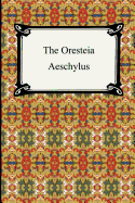 The Oresteia: Agamemnon, The Libation Bearers and The Eumenides