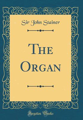 The Organ (Classic Reprint) - Stainer, Sir John