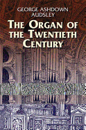 The Organ of the Twentieth Century; A Manual on All Matters Relating to the Science and Art of Organ Tonal Appointment and Divisional Apportionment with Compound Expression