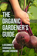 The Organic Gardener's Guide: A Beginner's Handbook to Organic Growing