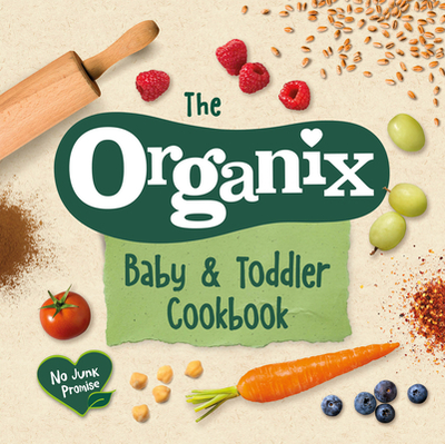 The Organix Baby and Toddler Cookbook: 80 tasty recipes for your little ones' first food adventures - Organix Brands Limited
