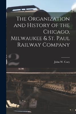 The Organization and History of the Chicago, Milwaukee & St. Paul Railway Company - Cary, John W