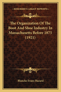 The Organization of the Boot and Shoe Industry in Massachusetts Before 1875 (1921)