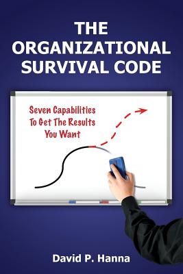 The Organizational Survival Code: Seven Capabilities To Get The Results You Want - Hanna, David P