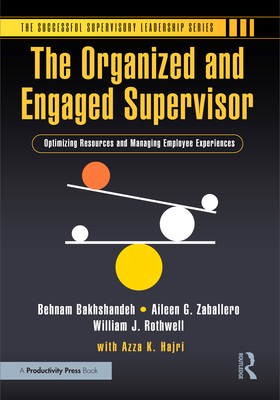 The Organized and Engaged Supervisor: Optimizing Resources and Managing Employee Experiences - Bakhshandeh, Behnam, and Zaballero, Aileen G, and Rothwell, William J