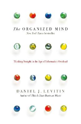 The Organized Mind: Thinking Straight in the Age of Information Overload - Levitin, Daniel