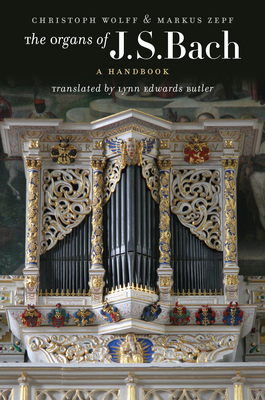 The Organs of J.S. Bach: A Handbook - Wolff, Christoph, and Zepf, Markus, and Butler, Lynn Edwards (Translated by)