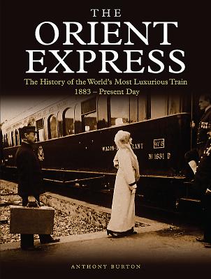 The Orient Express: The History of the World's Most Luxurious Train 1883-Present Day - Burton, Anthony