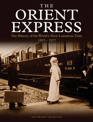 The Orient Express: The History of the World's Most Luxurious Train 1883-Present Day - Burton, Anthony