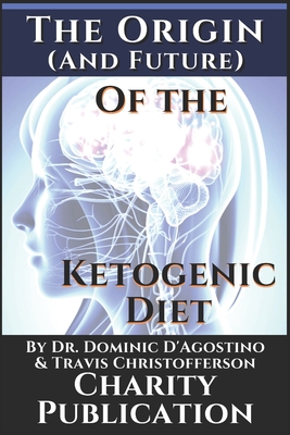 The Origin (and future) of the Ketogenic Diet - by Dr. Dominic D'Agostino and Travis Christofferson: Charity Publication: In support of Dr. Thomas Seyfrieds cancer research - D'Agostino, Dominic (Contributions by), and Christofferson, Travis (Contributions by), and Rockermeier, Johnny