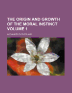 The Origin and Growth of the Moral Instinct; Volume 1