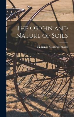 The Origin and Nature of Soils - Shaler, Nathaniel Southgate