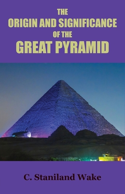 The Origin and Significance of the Great Pyramid - Wake, C Staniland