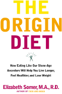 The Origin Diet: How Eating Like Our Stone-Age Ancestors Will Maximize Your Health