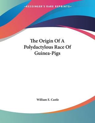 The Origin of a Polydactylous Race of Guinea-Pigs - Castle, William E