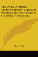 The Origin of Biblical Traditions Hebrew Legends in Babylonia and Israel Lectures on Biblical Archaeology