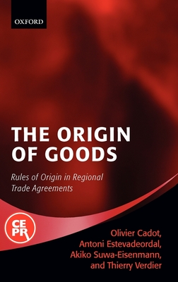 The Origin of Goods: Rules of Origin in Regional Trade Agreements - Cadot, Olivier (Editor), and Estavadeoral, Antoni (Editor), and Suwa Eisenmann, Akiko (Editor)