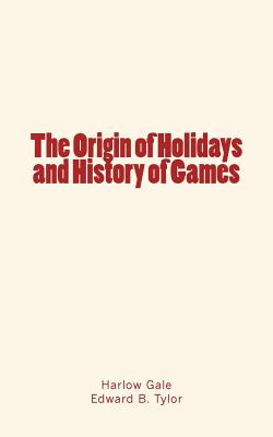 The Origin of Holidays and History of Games - Tylor, Edward B, and Gale, Harlow