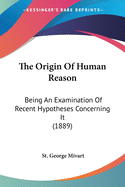 The Origin Of Human Reason: Being An Examination Of Recent Hypotheses Concerning It (1889)