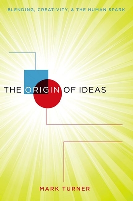 The Origin of Ideas: Blending, Creativity, and the Human Spark - Turner, Mark