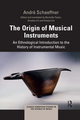 The Origin of Musical Instruments: An Ethnological Introduction to the History of Instrumental Music - Schaeffner, Andr, and Taylor, Rachelle (Editor), and Lih, Ariadne (Translated by)