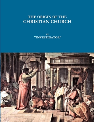 The Origin of the Christian Church - "INVESTIGATOR"