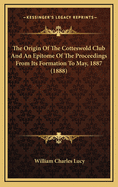 The Origin of the Cotteswold Club and an Epitome of the Proceedings from Its Formation to May, 1887 (1888)