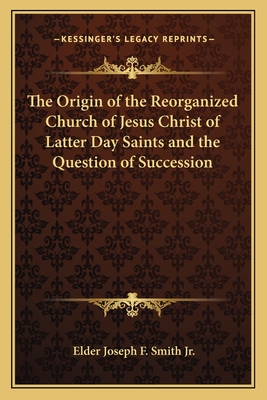 The Origin of the Reorganized Church of Jesus Christ of Latter Day Saints and the Question of Succession - Smith, Elder Joseph F, Jr.