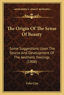 The Origin of the Sense of Beauty: Some Suggestions Upon the Source and Development of the Aesthetic Feelings (1908)