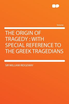 The Origin of Tragedy: With Special Reference to the Greek Tragedians - Ridgeway, Sir William