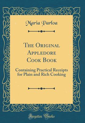 The Original Appledore Cook Book: Containing Practical Receipts for Plain and Rich Cooking (Classic Reprint) - Parloa, Maria