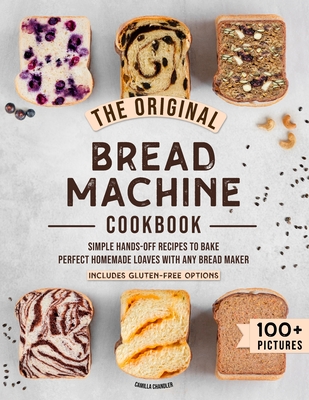 The Original Bread Machine Cookbook: Simple Hands-Off Recipes to Bake Perfect Homemade Loaves With Any Bread Maker (Includes Gluten-Free Options) - Chandler, Camilla