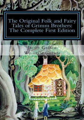 The Original Folk and Fairy Tales of Grimm Brothers: The Complete First Edition - Grimm, Jacob, and Grimm, Wilhelm