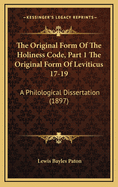 The Original Form of the Holiness Code, Part 1 the Original Form of Leviticus 17-19: A Philological Dissertation (1897)
