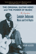 The Original Guitar Hero and the Power of Music: The Legendary Lonnie Johnson, Music, and Civil Rights