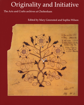 The Originality and Initiative: The Arts and Crafts Archives at Cheltenham - Wilson, Sophia (Editor), and Greensted, Mary (Editor)