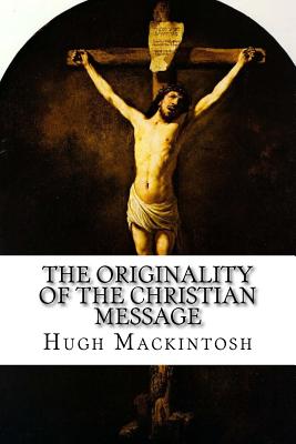 The Originality of the Christian Message - Mackintosh, Hugh Ross