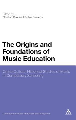 The Origins and Foundations of Music Education: Cross-Cultural Historical Studies of Music in Compulsory Schooling - Cox, Gordon (Editor), and Stevens, Robin (Editor), and Haynes, Anthony (Editor)