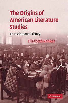 The Origins of American Literature Studies: An Institutional History - Renker, Elizabeth