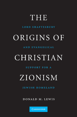 The Origins of Christian Zionism: Lord Shaftesbury and Evangelical Support for a Jewish Homeland - Lewis, Donald M.