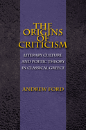 The Origins of Criticism: Literary Culture and Poetic Theory in Classical Greece