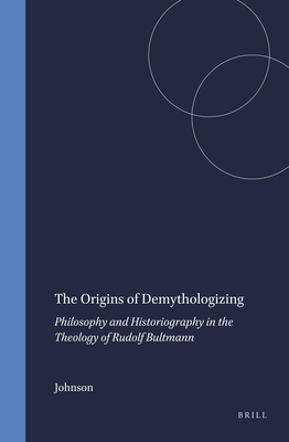 The Origins of Demythologizing: Philosophy and Historiography in the Theology of Rudolf Bultmann - Johnson