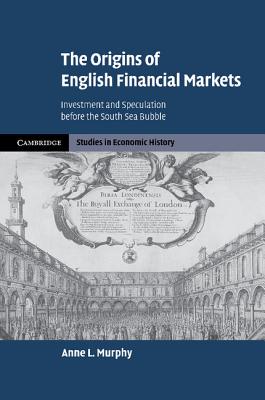 The Origins of English Financial Markets: Investment and Speculation before the South Sea Bubble - Murphy, Anne L.