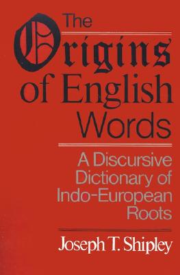 The Origins of English Words: A Discursive Dictionary of Indo-European Roots - Shipley, Joseph Twadell, Professor
