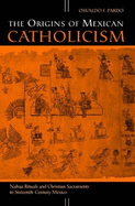 The Origins of Mexican Catholicism: Nahua Rituals and Christian Sacraments in Sixteenth-Century Mexico