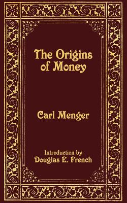 The Origins of Money - Menger, Carl, and French, Douglas E (Introduction by)