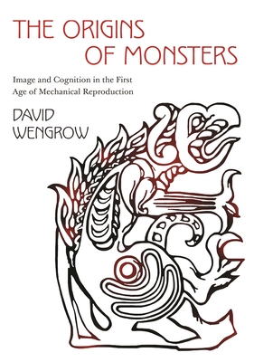 The Origins of Monsters: Image and Cognition in the First Age of Mechanical Reproduction - Wengrow, David