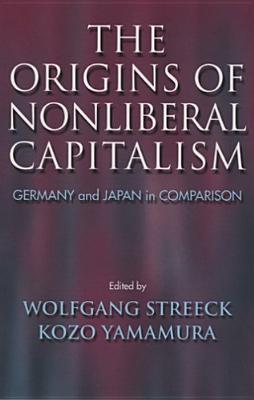 The Origins of Nonliberal Capitalism: Germany and Japan in Comparison - Streeck, Wolfgang (Editor), and Yamamura, Kozo (Editor)