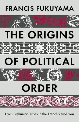 The Origins of Political Order: From Prehuman Times to the French Revolution - Fukuyama, Francis