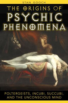 The Origins of Psychic Phenomena: Poltergeists, Incubi, Succubi, and the Unconscious Mind - Gooch, Stan